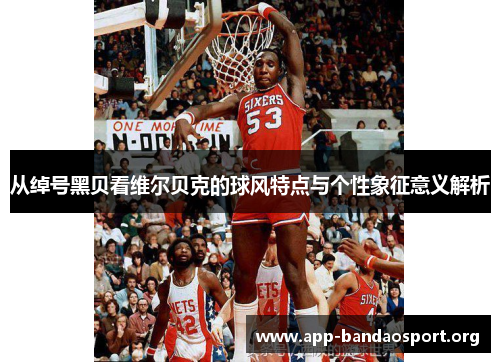 从绰号黑贝看维尔贝克的球风特点与个性象征意义解析