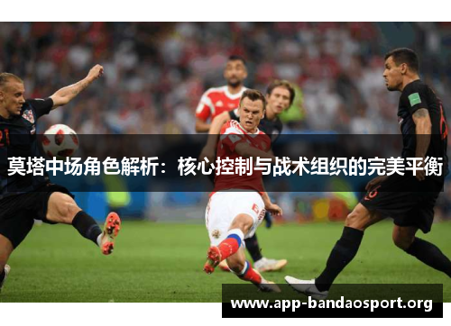 莫塔中场角色解析：核心控制与战术组织的完美平衡